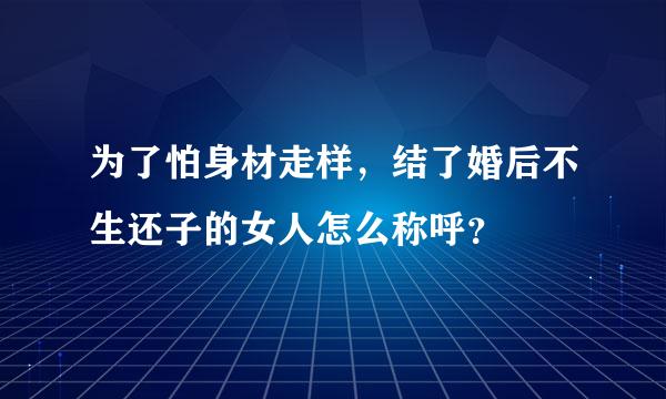 为了怕身材走样，结了婚后不生还子的女人怎么称呼？