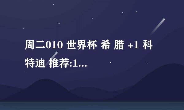 周二010 世界杯 希 腊 +1 科特迪 推荐:10 是什么意思