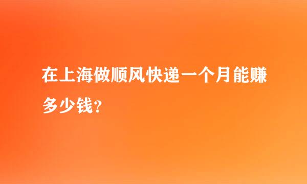 在上海做顺风快递一个月能赚多少钱？