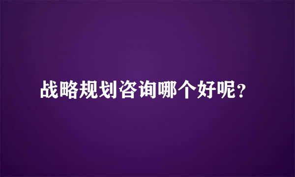 战略规划咨询哪个好呢？