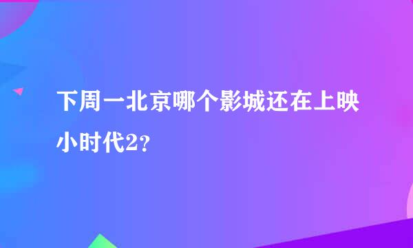 下周一北京哪个影城还在上映小时代2？