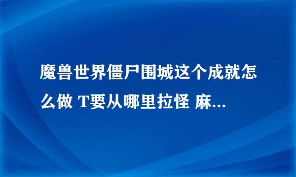 魔兽世界僵尸围城这个成就怎么做 T要从哪里拉怪 麻烦讲清楚点 最好有图或者视频