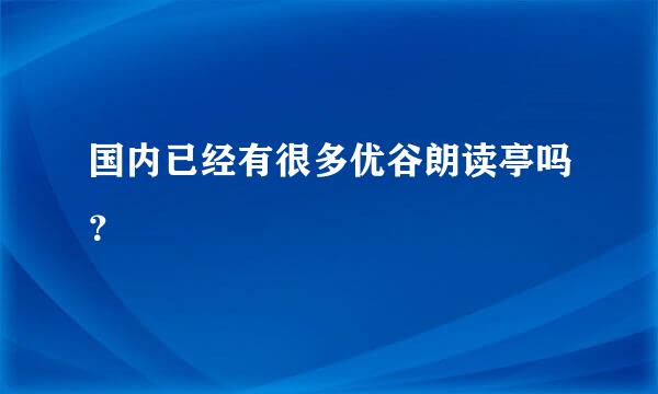 国内已经有很多优谷朗读亭吗？