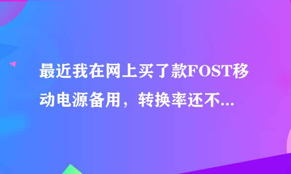 最近我在网上买了款FOST移动电源备用，转换率还不是很清楚怎么回事，大家指教