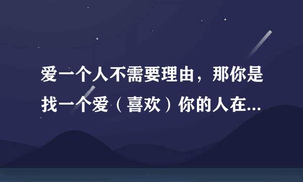 爱一个人不需要理由，那你是找一个爱（喜欢）你的人在一起还是找一个你爱（喜欢）的人在一起呢？