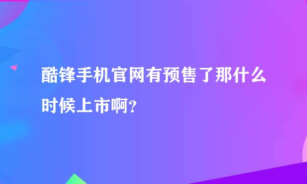 酷锋手机官网有预售了那什么时候上市啊？