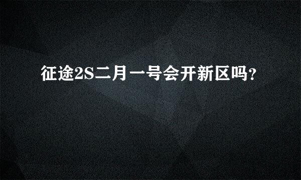 征途2S二月一号会开新区吗？