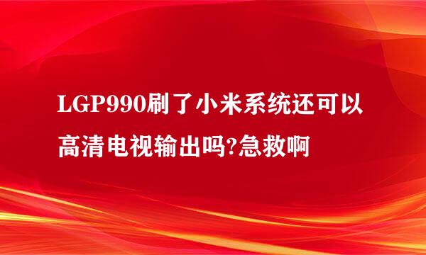 LGP990刷了小米系统还可以高清电视输出吗?急救啊