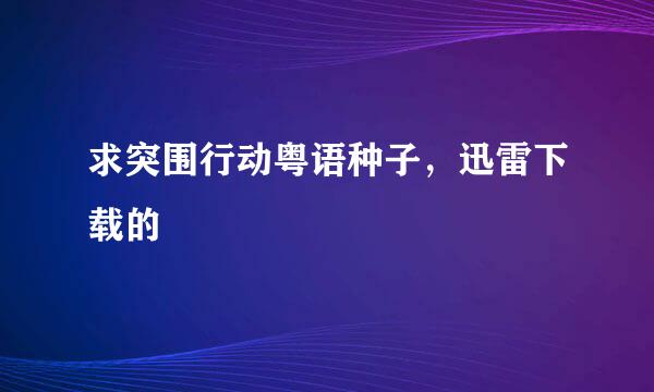 求突围行动粤语种子，迅雷下载的