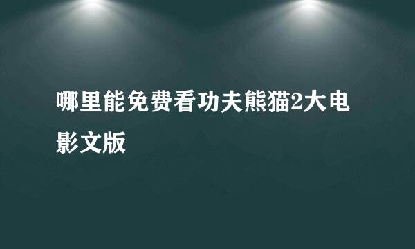 哪里能免费看功夫熊猫2大电影文版