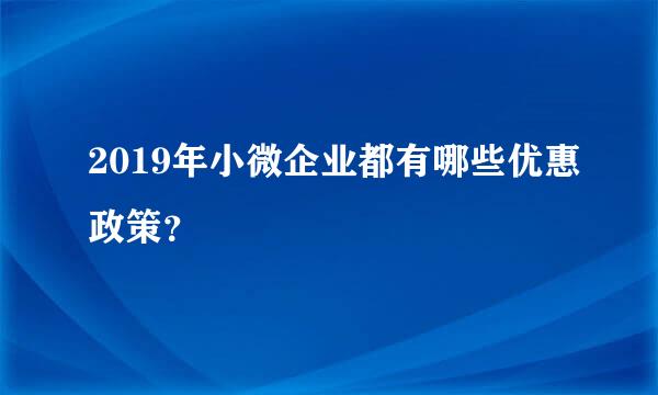 2019年小微企业都有哪些优惠政策？