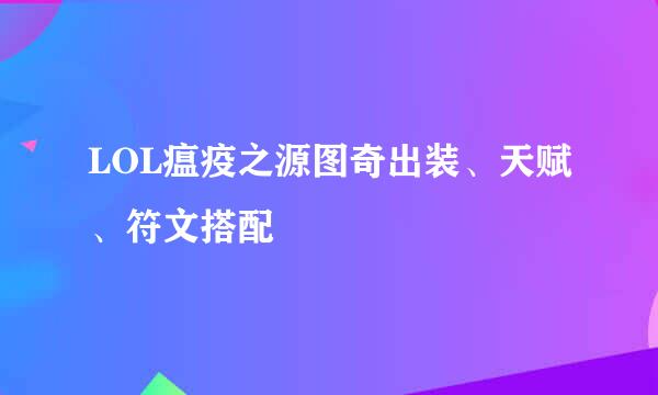 LOL瘟疫之源图奇出装、天赋、符文搭配