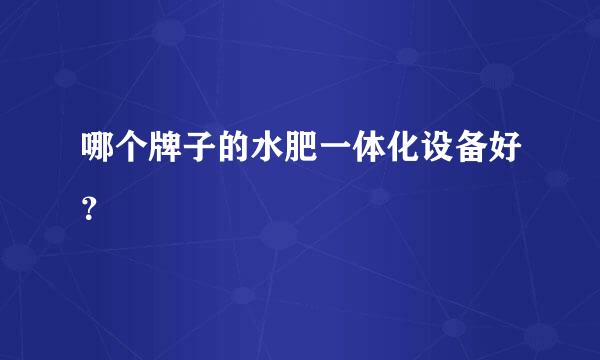 哪个牌子的水肥一体化设备好？