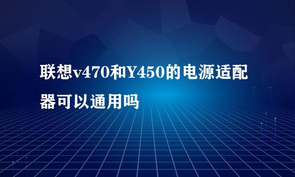 联想v470和Y450的电源适配器可以通用吗