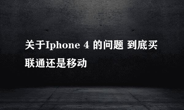 关于Iphone 4 的问题 到底买联通还是移动