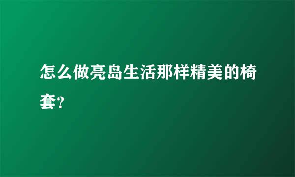 怎么做亮岛生活那样精美的椅套？