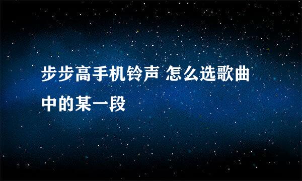 步步高手机铃声 怎么选歌曲中的某一段