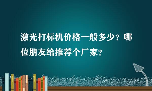 激光打标机价格一般多少？哪位朋友给推荐个厂家？