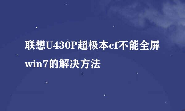 联想U430P超极本cf不能全屏win7的解决方法