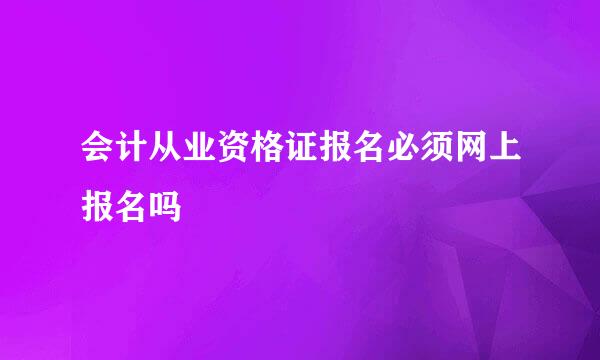 会计从业资格证报名必须网上报名吗