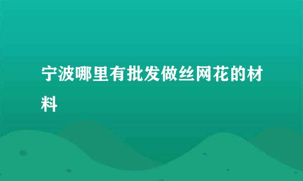 宁波哪里有批发做丝网花的材料