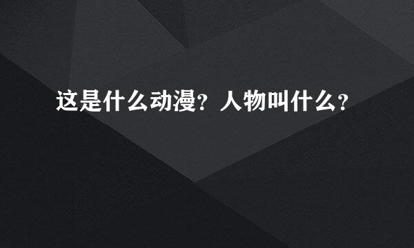 这是什么动漫？人物叫什么？