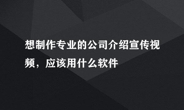 想制作专业的公司介绍宣传视频，应该用什么软件