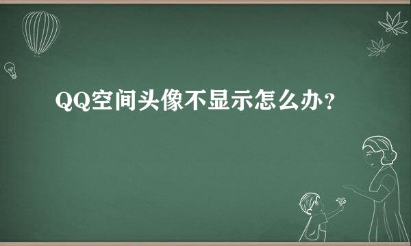 QQ空间头像不显示怎么办？