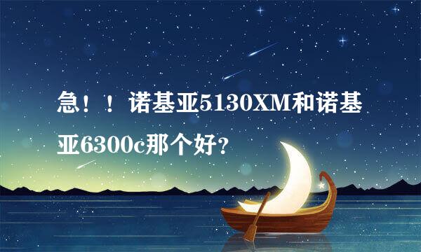 急！！诺基亚5130XM和诺基亚6300c那个好？