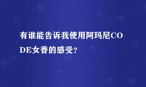 有谁能告诉我使用阿玛尼CODE女香的感受？