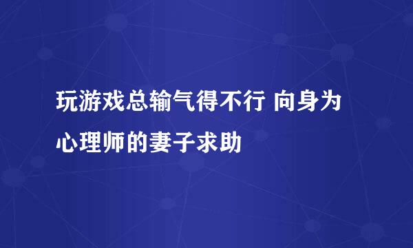 玩游戏总输气得不行 向身为心理师的妻子求助