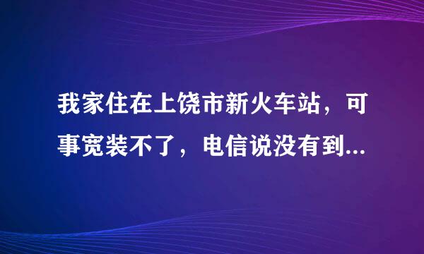 我家住在上饶市新火车站，可事宽装不了，电信说没有到位，铁通说装不了，不知道网通是否能装？