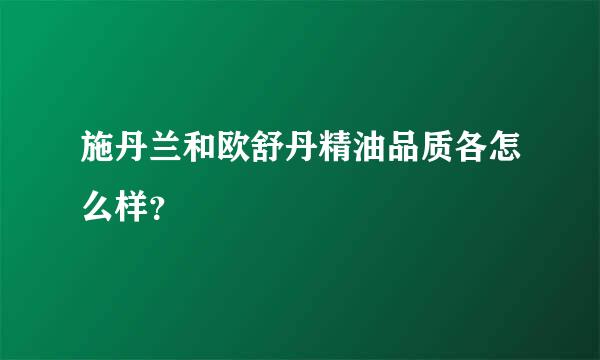 施丹兰和欧舒丹精油品质各怎么样？