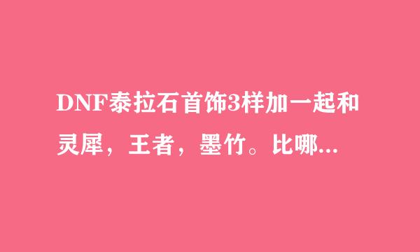 DNF泰拉石首饰3样加一起和灵犀，王者，墨竹。比哪个更好点