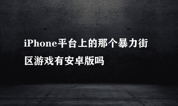 iPhone平台上的那个暴力街区游戏有安卓版吗