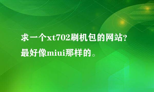 求一个xt702刷机包的网站？最好像miui那样的。