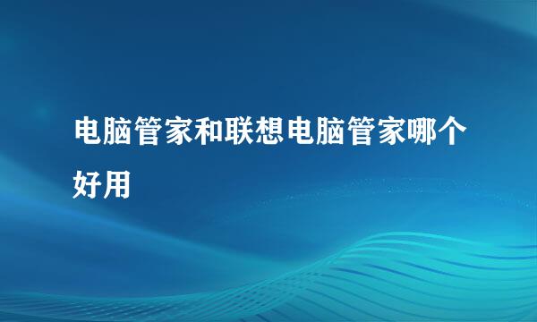 电脑管家和联想电脑管家哪个好用