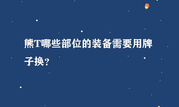 熊T哪些部位的装备需要用牌子换？