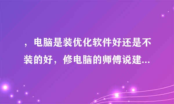 ，电脑是装优化软件好还是不装的好，修电脑的师傅说建议不要装的，纠结啊、、、