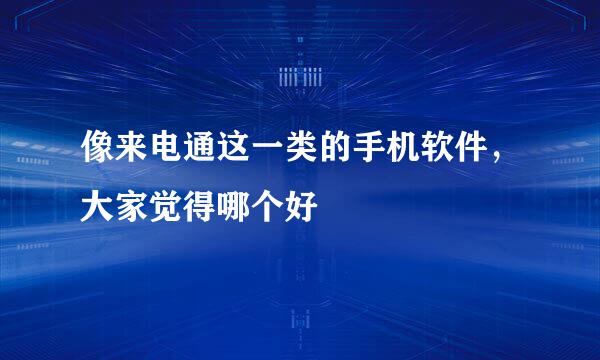 像来电通这一类的手机软件，大家觉得哪个好