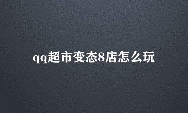 qq超市变态8店怎么玩