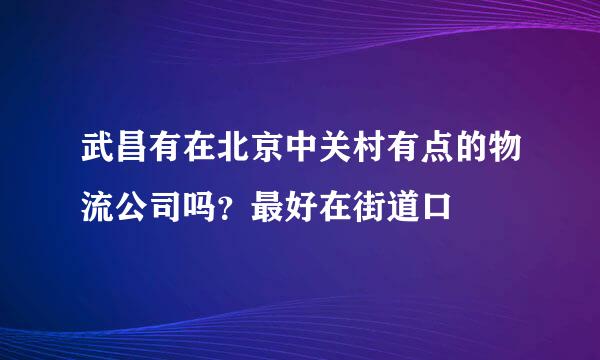 武昌有在北京中关村有点的物流公司吗？最好在街道口