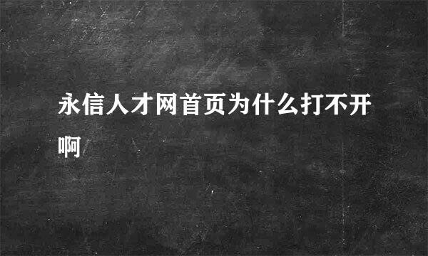 永信人才网首页为什么打不开啊