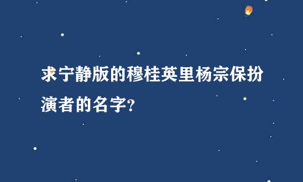 求宁静版的穆桂英里杨宗保扮演者的名字？