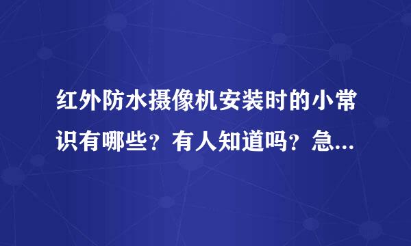 红外防水摄像机安装时的小常识有哪些？有人知道吗？急急急！！！