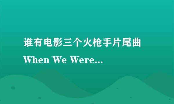 谁有电影三个火枪手片尾曲 When We Were Young - take that 唱 的音频链接地址，不要MV，有的请发邮箱：