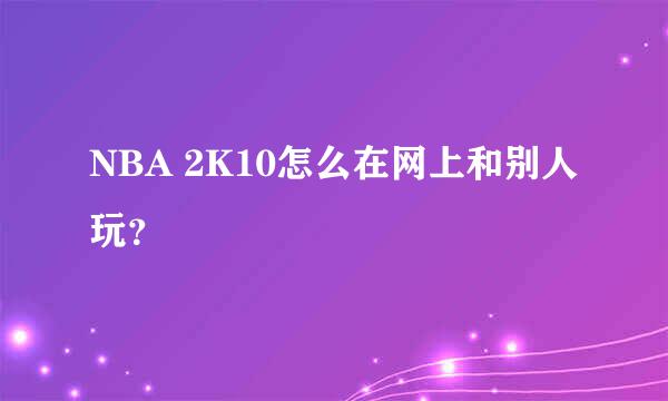 NBA 2K10怎么在网上和别人玩？