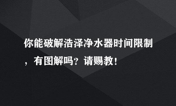 你能破解浩泽净水器时间限制，有图解吗？请赐教！