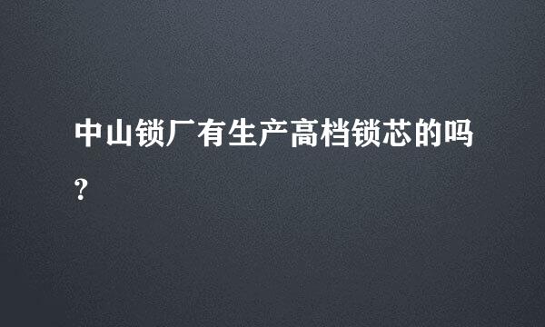 中山锁厂有生产高档锁芯的吗？