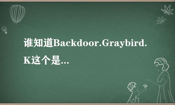 谁知道Backdoor.Graybird.K这个是什么病毒啊?